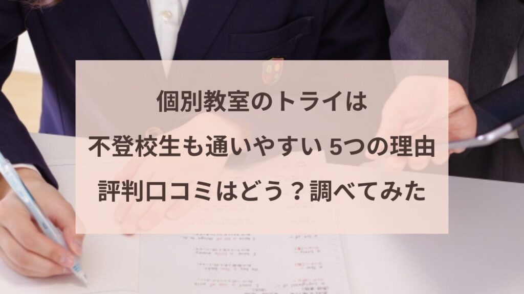 個別教室のトライは不登校生も通いやすい 5つの理由。評判 口コミはどう？調べてみた